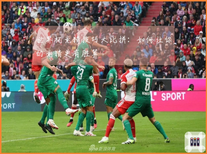 世界杯竞猜技巧大比拼：如何让你的竞猜更有胜算