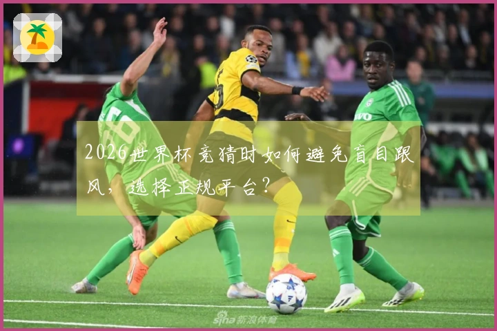 2026世界杯竞猜时如何避免盲目跟风，选择正规平台？